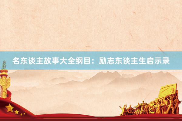 名东谈主故事大全纲目：励志东谈主生启示录