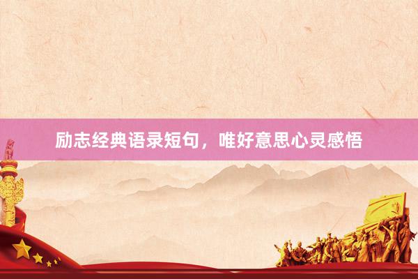 励志经典语录短句，唯好意思心灵感悟