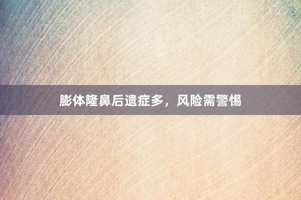 膨体隆鼻后遗症多，风险需警惕