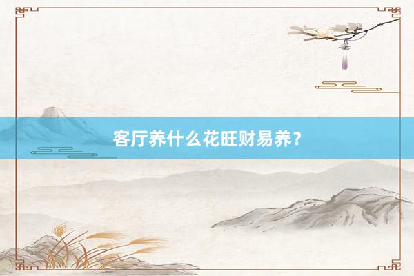 客厅养什么花旺财易养？