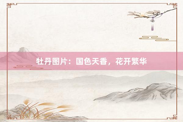 牡丹图片：国色天香，花开繁华