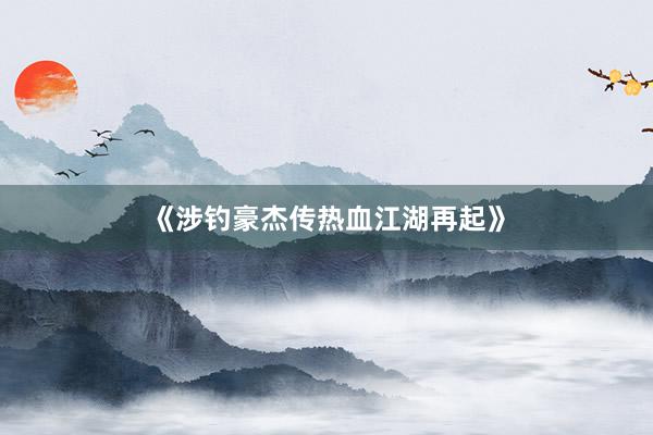 《涉钓豪杰传热血江湖再起》