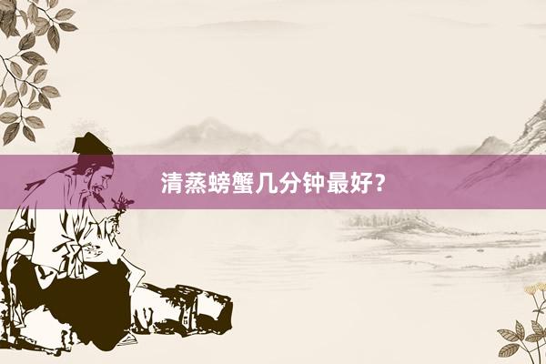 清蒸螃蟹几分钟最好？